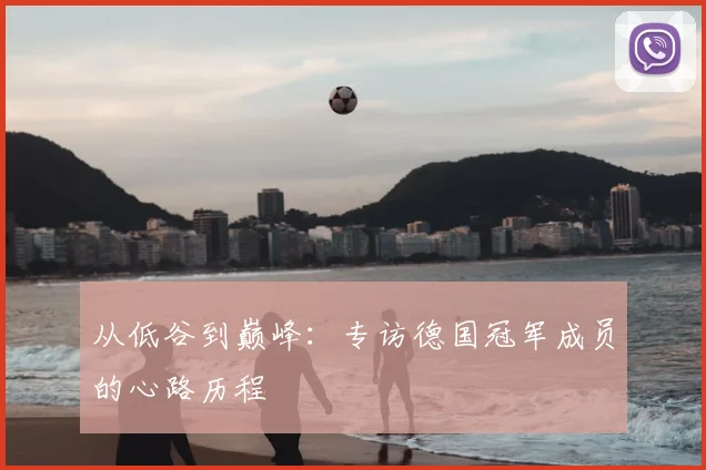 从低谷到巅峰:专访德国冠军成员的心路历程