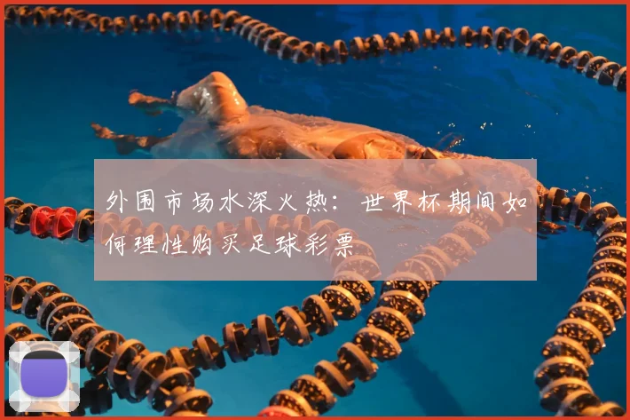 外围市场水深火热:世界杯期间如何理性购买足球彩票