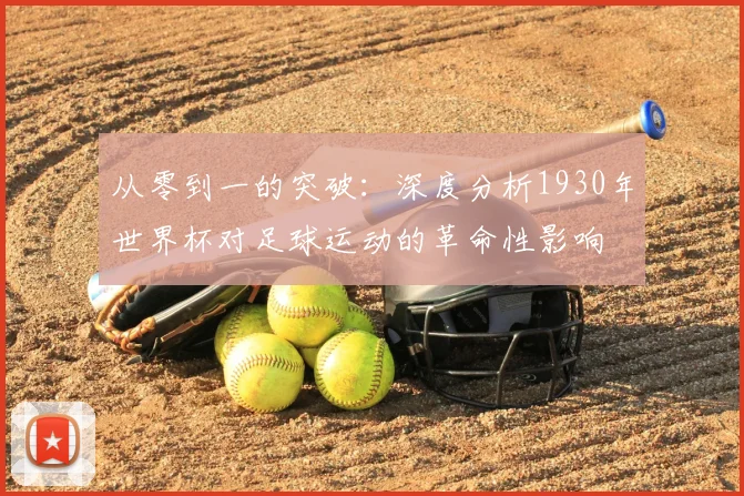 从零到一的突破：深度分析1930年世界杯对足球运动的革命性影响