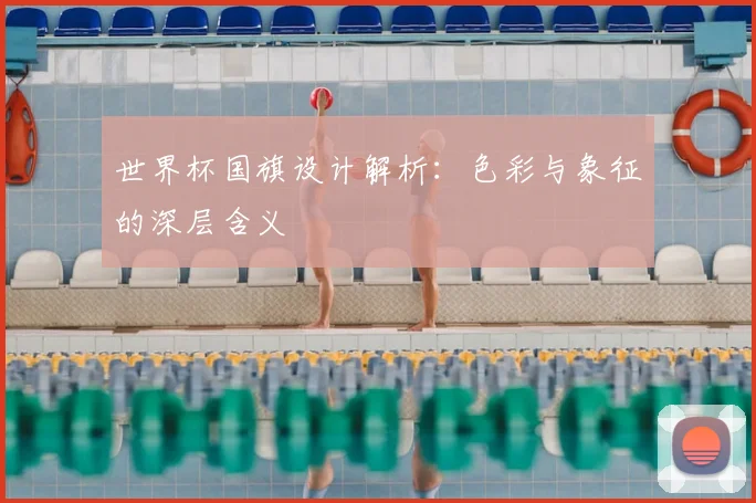 世界杯国旗设计解析：色彩与象征的深层含义