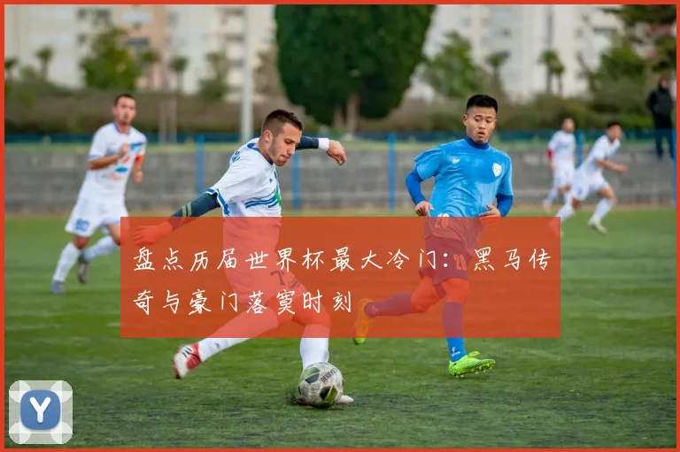 盘点历届世界杯最大冷门：黑马传奇与豪门落寞时刻