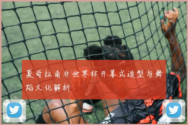 夏奇拉南非世界杯开幕式造型与舞蹈文化解析