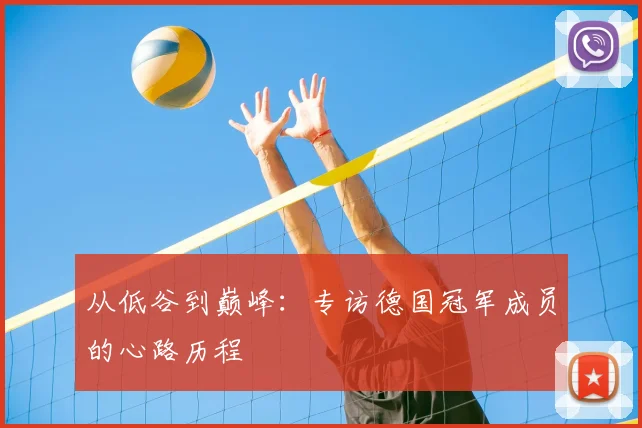 从低谷到巅峰:专访德国冠军成员的心路历程