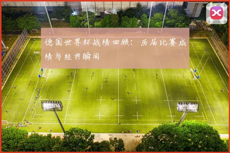 德国世界杯战绩回顾：历届比赛成绩与经典瞬间