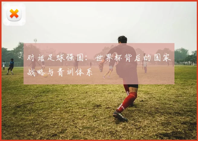 对话足球强国：世界杯背后的国家战略与青训体系